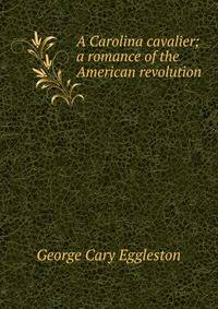 A Carolina cavalier; a romance of the American revolution