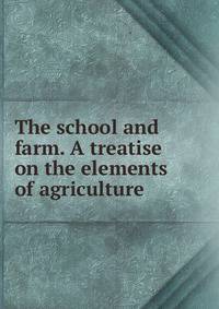 The school and farm. A treatise on the elements of agriculture