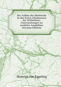 Der Aufbau der Skeletteile in den freien Gliedmassen der Wirbeltiere; Untersuchungen an urodelen Amphibien (German Edition)