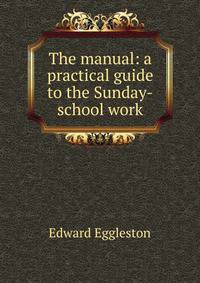 The manual: a practical guide to the Sunday-school work