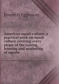 American squab culture; a practical work on squab culture covering every phase of the raising, housing and marketing of squabs