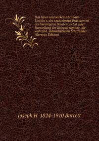 Das leben und wirken Abraham Lincoln's, des sechzehnten Pr?sidenten der Vereinigten Staaten: nebst einer Darstellung der Kriegsereignisse, die w?hrend . administration Stattfanden (German Edition)