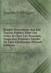 ?tudes Historiques Sur Les Trait?s Publics Chez Les Grecs Et Chez Les Romains, Jusqu'aux Premiers Si?cles De L'?re Chr?tienne (French Edition)