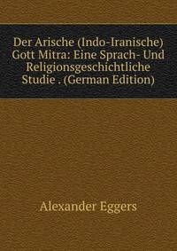 Der Arische (Indo-Iranische) Gott Mitra: Eine Sprach- Und Religionsgeschichtliche Studie . (German Edition)