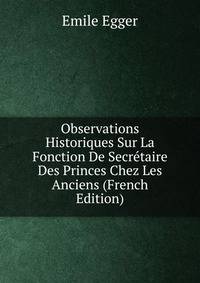 Observations Historiques Sur La Fonction De Secretaire Des Princes Chez Les Anciens (French Edition)