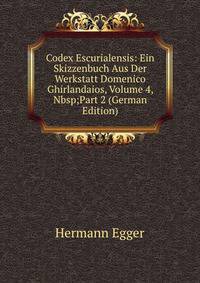 Codex Escurialensis: Ein Skizzenbuch Aus Der Werkstatt Domenico Ghirlandaios, Volume 4,&amp;Nbsp;Part 2 (German Edition)