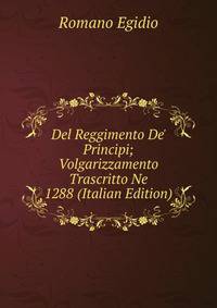 Del Reggimento De' Principi; Volgarizzamento Trascritto Ne 1288 (Italian Edition)