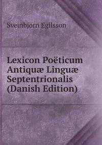 Lexicon Poeticum Antiqu? Lingu? Septentrionalis (Danish Edition)