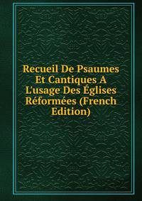 Recueil De Psaumes Et Cantiques A L'usage Des ?glises R?form?es (French Edition)