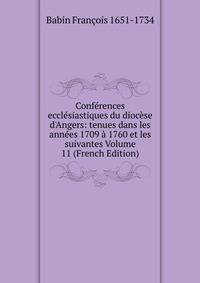 Conf?rences eccl?siastiques du dioc?se d'Angers: tenues dans les ann?es 1709 ? 1760 et les suivantes Volume 11 (French Edition)