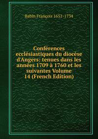 Conf?rences eccl?siastiques du dioc?se d'Angers: tenues dans les ann?es 1709 ? 1760 et les suivantes Volume 14 (French Edition)