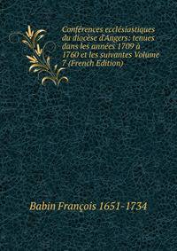 Conf?rences eccl?siastiques du dioc?se d'Angers: tenues dans les ann?es 1709 ? 1760 et les suivantes Volume 7 (French Edition)