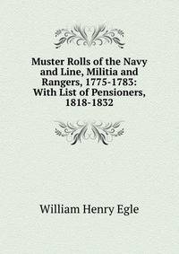 Muster Rolls of the Navy and Line, Militia and Rangers, 1775-1783: With List of Pensioners, 1818-1832