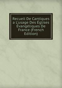 Recueil De Cantiques a L'usage Des ?glises ?vang?liques De France (French Edition)