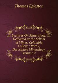 Lectures On Mineralogy: Delivered at the School of Mines, Columbia College : Part 2, Descriptive Mineralogy, Volume 2