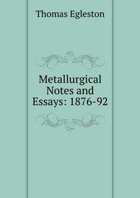 Metallurgical Notes and Essays: 1876-92