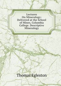 Lectures On Mineralogy: Delivered at the School of Mines, Columbia College. Descriptive Mineralogy
