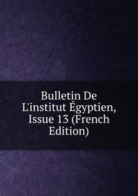 Bulletin De L'institut ?gyptien, Issue 13 (French Edition)