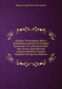 Egyhazi Torvenykonyv Mely a Komjathiban Keszult Ot Osztalyu Kanonokat: Es a Dunantuli Helv. Hitv. Evang. Egyhazkerulet Szabalyrendeleteit Foglalja Magaban (Hungarian Edition)