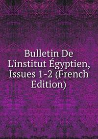 Bulletin De L'institut ?gyptien, Issues 1-2 (French Edition)