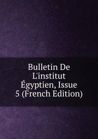 Bulletin De L'institut ?gyptien, Issue 5 (French Edition)