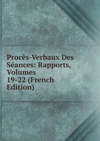 Proces-Verbaux Des Seances: Rapports, Volumes 19-22 (French Edition)