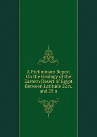 A Preliminary Report On the Geology of the Eastern Desert of Egypt Between Latitude 22 n. and 25 n.