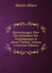 Betrachtungen Uber Die Sittlichkeit Der Vergnugungen in Zween Theilen, Volume 1 (German Edition)