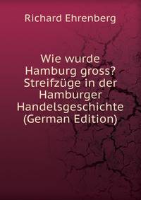Wie wurde Hamburg gross? Streifzuge in der Hamburger Handelsgeschichte (German Edition)