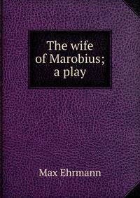 The wife of Marobius; a play