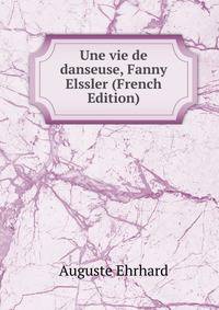 Une vie de danseuse, Fanny Elssler (French Edition)