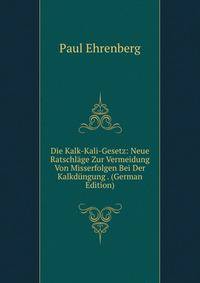Die Kalk-Kali-Gesetz: Neue Ratschlage Zur Vermeidung Von Misserfolgen Bei Der Kalkdungung . (German Edition)