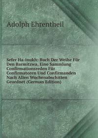 Sefer Ha-inukh: Buch Der Weihe Fur Den Barmitzwa, Eine Sammlung Confirmationsreden Fur Confirmatoren Und Confirmanden Nach Allen Wochenabschitten Geordnet (German Edition)