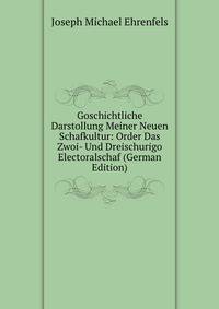 Goschichtliche Darstollung Meiner Neuen Schafkultur: Order Das Zwoi- Und Dreischurigo Electoralschaf (German Edition)