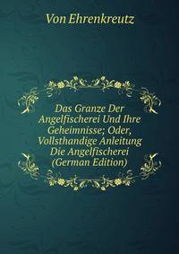 Das Granze Der Angelfischerei Und Ihre Geheimnisse; Oder, Vollsthandige Anleitung Die Angelfischerei (German Edition)