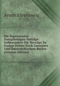 Die Sogenannten Zweigliedrigen Vertrage: Insbesondere Die Vertrage Zu Gusten Dritter Nach Gemeinen Und Osterreichischem Rechte (German Edition)