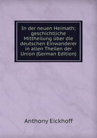 In der neuen Heimath; geschichtliche Mittheilung uber die deutschen Einwanderer in allen Theilen der Union (German Edition)