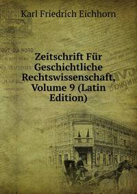 Zeitschrift Fur Geschichtliche Rechtswissenschaft, Volume 9 (Latin Edition)