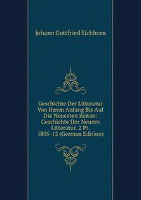 Geschichte Der Litteratur Von Ihrem Anfang Bis Auf Die Neuesten Zeiten: Geschichte Der Neuern Litteratur. 2 Pt. 1805-12 (German Edition)