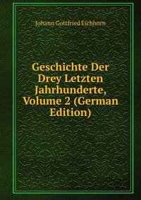 Geschichte Der Drey Letzten Jahrhunderte, Volume 2 (German Edition)