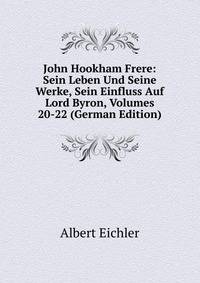 John Hookham Frere: Sein Leben Und Seine Werke, Sein Einfluss Auf Lord Byron, Volumes 20-22 (German Edition)