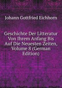 Geschichte Der Litteratur Von Ihrem Anfang Bis Auf Die Neuesten Zeiten, Volume 8 (German Edition)