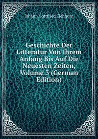 Geschichte Der Litteratur Von Ihrem Anfang Bis Auf Die Neuesten Zeiten, Volume 3 (German Edition)