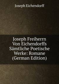 Joseph Freiherrn Von Eichendorffs Samtliche Poetische Werke: Romane (German Edition)
