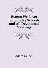 Hymns We Love: For Sunday Schools and All Devotional Meetings