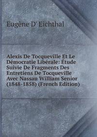Alexis De Tocqueville Et Le Democratie Liberale: Etude Suivie De Fragments Des Entretiens De Tocqueville Avec Nassau William Senior (1848-1858) (French Edition)