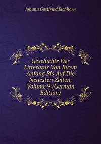 Geschichte Der Litteratur Von Ihrem Anfang Bis Auf Die Neuesten Zeiten, Volume 9 (German Edition)