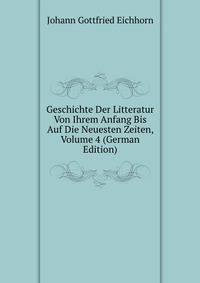 Geschichte Der Litteratur Von Ihrem Anfang Bis Auf Die Neuesten Zeiten, Volume 4 (German Edition)