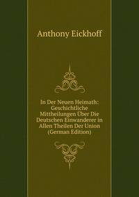 In Der Neuen Heimath: Geschichtliche Mittheilungen Uber Die Deutschen Einwanderer in Allen Theilen Der Union (German Edition)