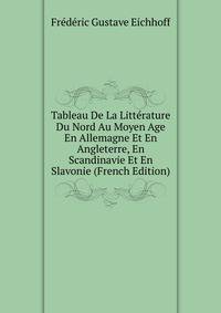Tableau De La Litterature Du Nord Au Moyen Age En Allemagne Et En Angleterre, En Scandinavie Et En Slavonie (French Edition)